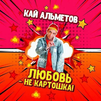 Любовь - не картошка by Кай Альметов