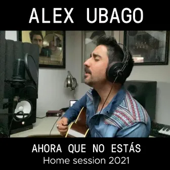 Ahora que no estás (Home Session 2021) by Alex Ubago