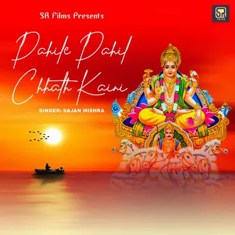 Pahile Pahil Chhath Kaini by Sajan Mishra