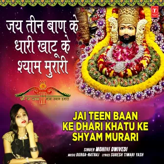 Jai Teen Baan Ke Dhari Khatu Ke Shyam Murari by Mohini Dwivedi