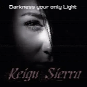 Darkness Your Only Light by Reign Sierra