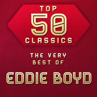 Top 50 Classics - The Very Best of Eddie Boyd by Eddie Boyd