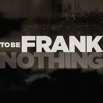 Nothing by To Be Frank