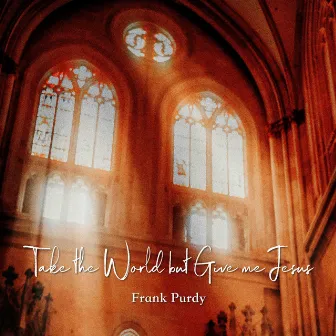 Take the World but Give Me Jesus by Frank Purdy