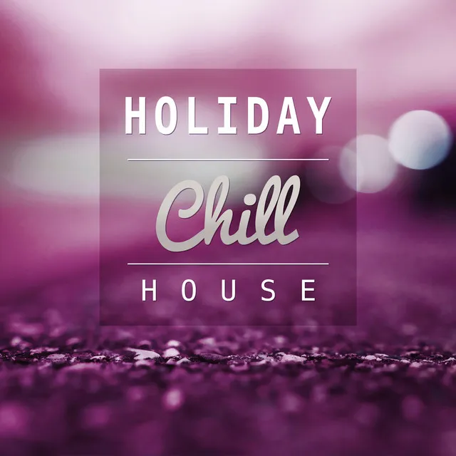 Holiday Chill House – Chillout Party, Drinks Bar, Chill Out Music to Have Fun