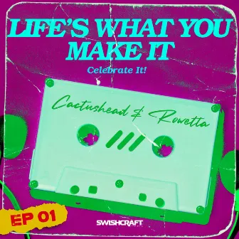 Life's What You Make It (Celebrate It) by Cactushead