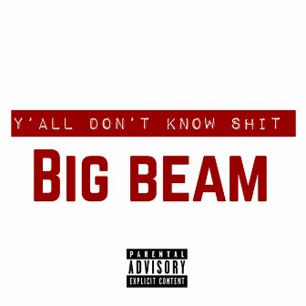 Y'all Don't Know Shit by Big Beam