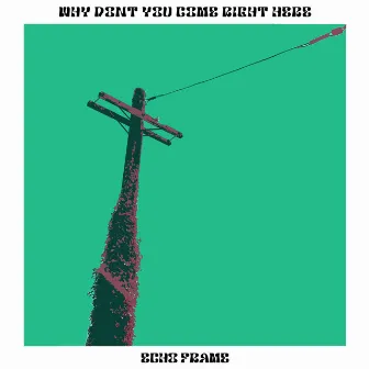 Why Don't You Come Right Here by Echo Frame