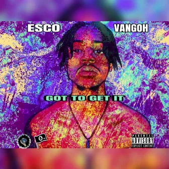 GOT TO GET IT by Esco vangoh