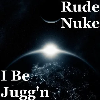 I Be Jugg'n by Rude Nuke