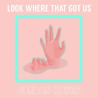 Look Where That Got Us by Jordan Hayes