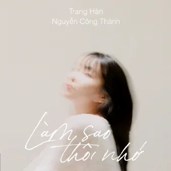 Làm Sao Thôi Nhớ by Nguyễn Công Thành