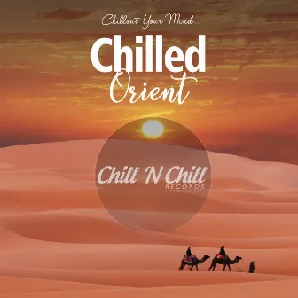 Chilled Orient: Chillout Your Mind by Chill N Chill