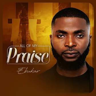 All of My Praise by Ebukar