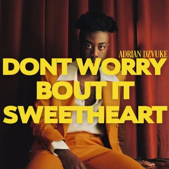 DON'T WORRY BOUT IT SWEETHEART by Adrian Dzvuke