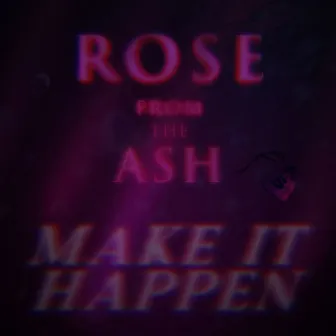 MAKE IT HAPPEN by ROSE FROM THE ASH