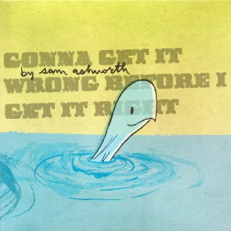 Gonna Get It Wrong Before I Get It Right by Sam Ashworth