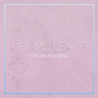 Let Me Leave by Dylan Russell