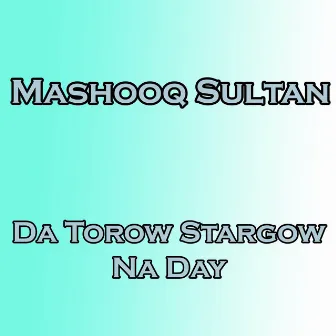 Da Torow Stargow Na Day by Mashooq Sultan