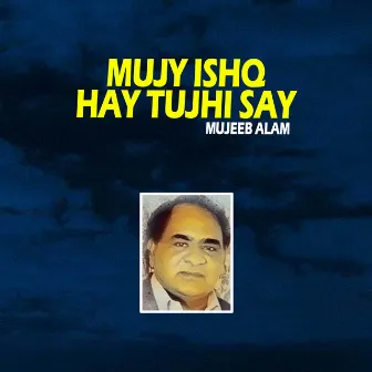 Mujy Ishq Hay Tujhi Say by Mujeeb Alam