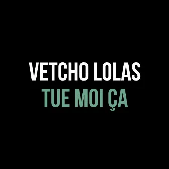 Tue moi ça by Vetcho Lolas