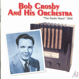 Bob Crosby And His Orchestra - The Radio Years 1940 by Bob Crosby