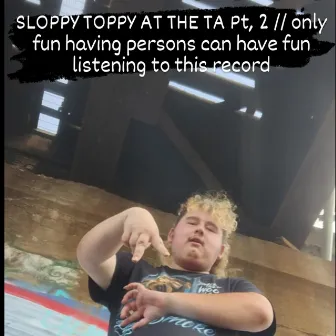 SLOPPY TOPPY AT THE TA, Pt. 2 by Unknown Artist