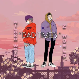 BAD TIMES by Z WORLD