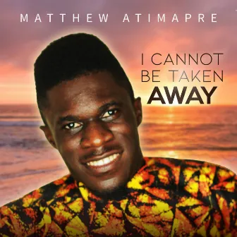 I Cannot Be Taken Away by Matthew Atimapre