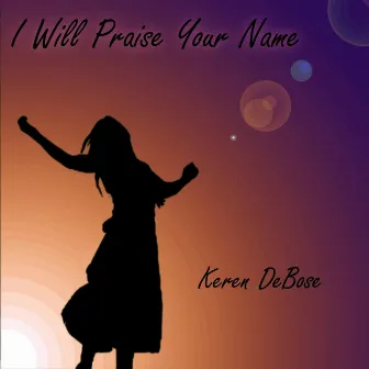 I Will Praise Your Name by Keren Debose