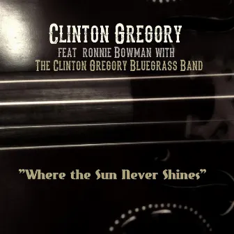 Where the Sun Never Shines (feat. Ronnie Bowman & The Clinton Gregory Bluegrass Band) by Clinton Gregory