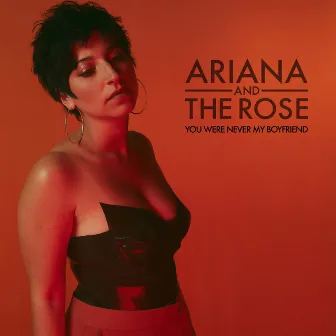 You Were Never My Boyfriend by Ariana and the Rose