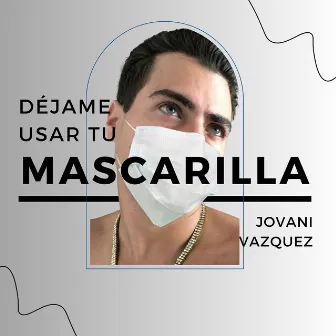 Dejame Usar Tu Mascarilla by Jovani Vazquez