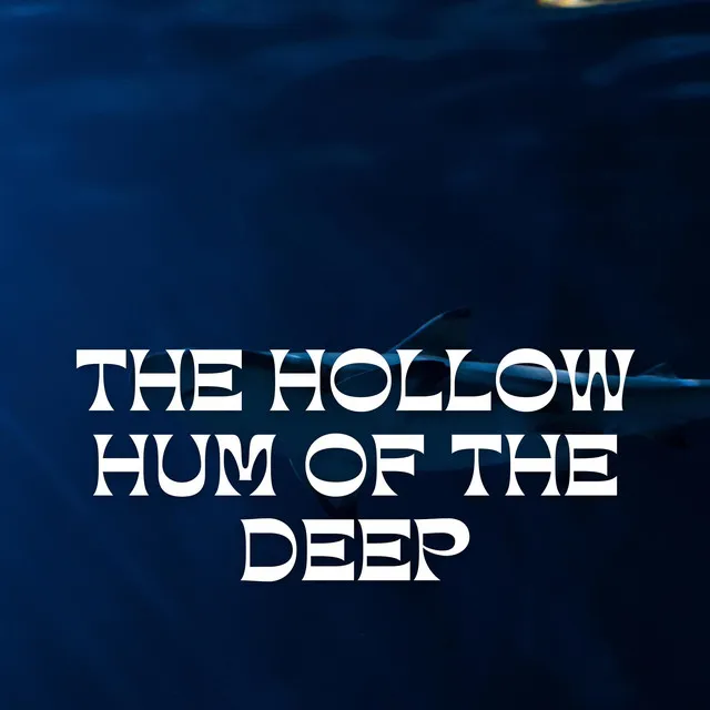 The Hollow Hum of the Deep