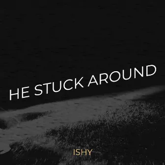 He Stuck Around by Ishy