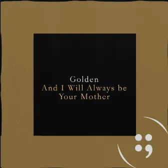 And I Will Always Be Your Mother by Golden