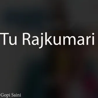 Tu Rajkumari by Gopi Saini