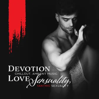 Devotion - Chillout, Ambient Music, Love Sensuality, Tantric Sexuality by Sensual Shades Chill Zone