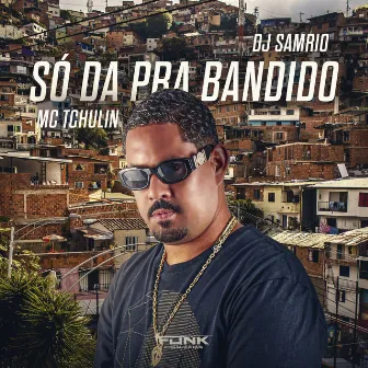 Só da pra Bandido by MC TCHULIN