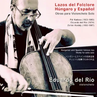 Eduardo del Río, Pál Kadosa, Zoltán Kodály: Lazos del Folclore Húngaro y Español. Obras para Violonchelo Solo by Eduardo Del Río