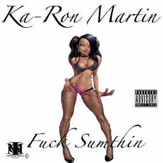 Fuck Sumthin by Ka-Ron Martin