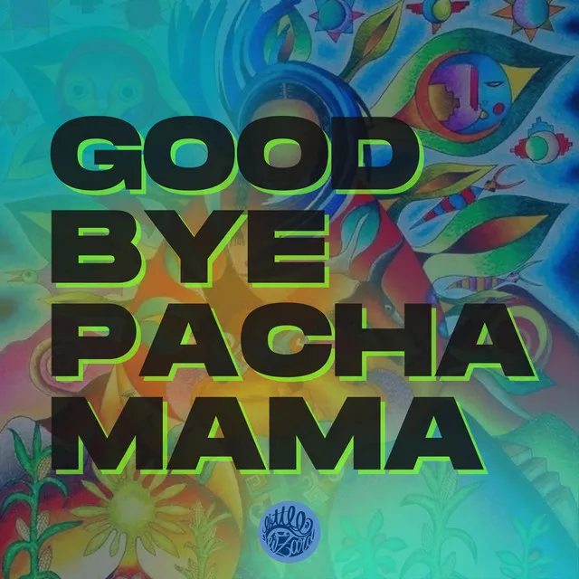 GOODBYE PACHAMAMA