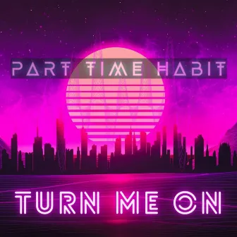 Turn Me On by Part Time Habit