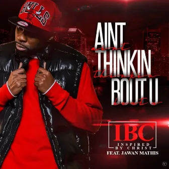 Ain't Thinkin Bout U by IBC