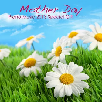 Mother Day - Piano Music 2013 Simple Special Gift: Emotional Solo Piano Songs for Family Reunion, Restaurant Music & Home Party Music Background by Piano Music Maestro