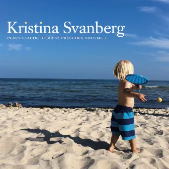 Kristina Svanberg Plays Claude Debussy Préludes Volume 1 by Kristina Svanberg