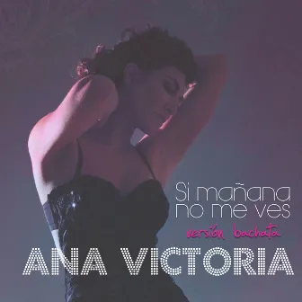 Si Mañana No Me Ves (Versión Bachata) by Ana Victoria