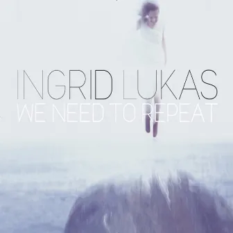 We Need to Repeat by Ingrid Lukas