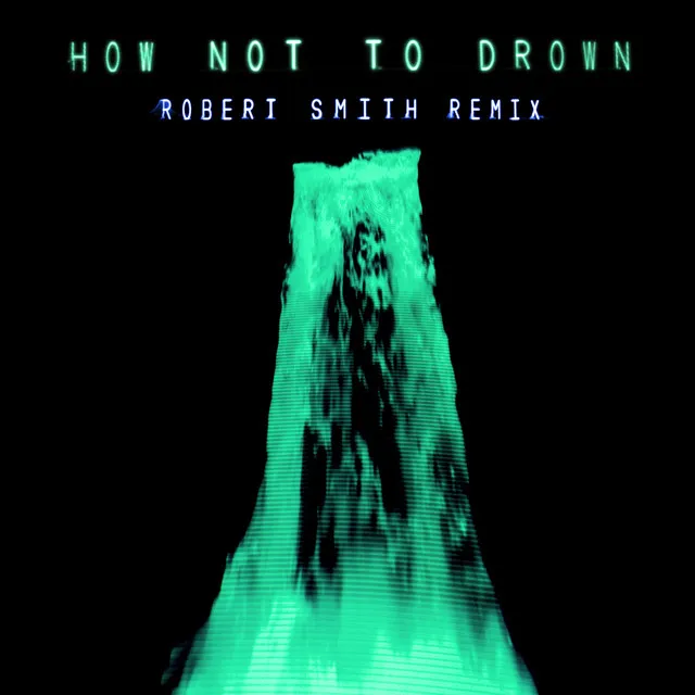 How Not To Drown (feat. Robert Smith) [Robert Smith Remix]