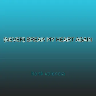 (Never) Break My Heart Again by Hank Valencia